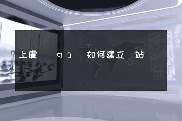 上虞區(qū)如何建立網站