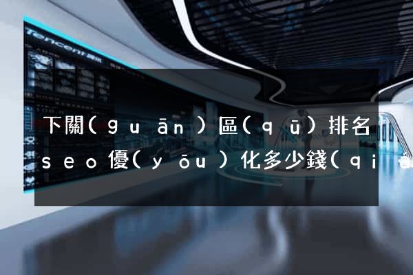 下關(guān)區(qū)排名seo優(yōu)化多少錢(qián)