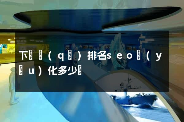 下關區(qū)排名seo優(yōu)化多少錢