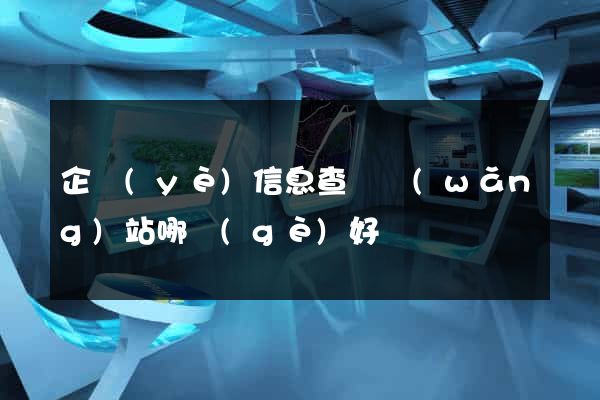 企業(yè)信息查詢網(wǎng)站哪個(gè)好