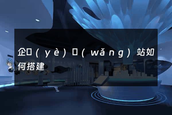 企業(yè)網(wǎng)站如何搭建