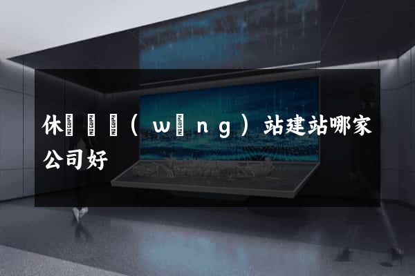 休寧縣網(wǎng)站建站哪家公司好