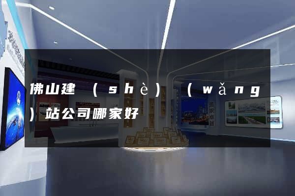 佛山建設(shè)網(wǎng)站公司哪家好