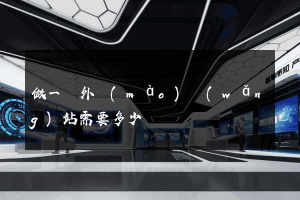 做一個外貿(mào)網(wǎng)站需要多少錢