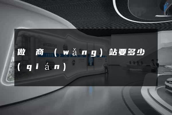 做電商網(wǎng)站要多少錢(qián)