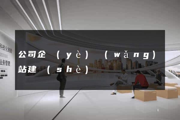 公司企業(yè)網(wǎng)站建設(shè)