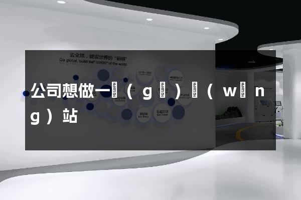 公司想做一個(gè)網(wǎng)站