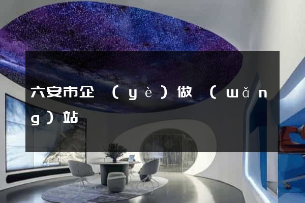 六安市企業(yè)做網(wǎng)站