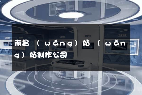 南昌網(wǎng)站網(wǎng)站制作公司