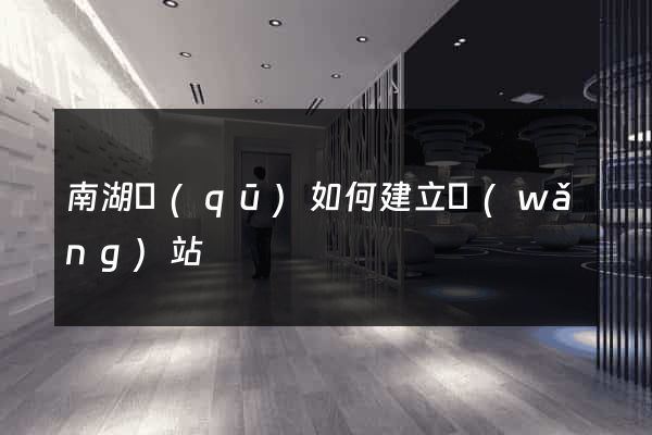 南湖區(qū)如何建立網(wǎng)站