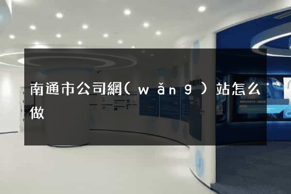 南通市公司網(wǎng)站怎么做