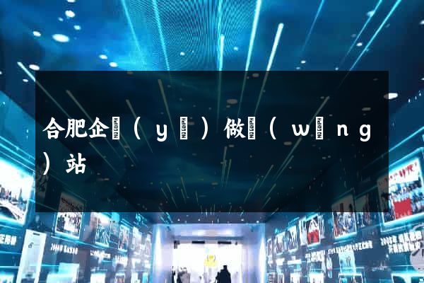 合肥企業(yè)做網(wǎng)站