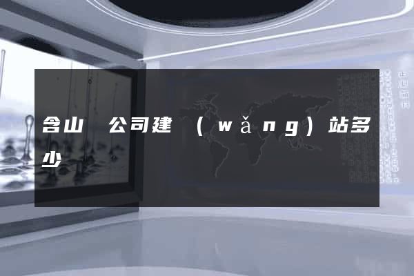 含山縣公司建網(wǎng)站多少錢