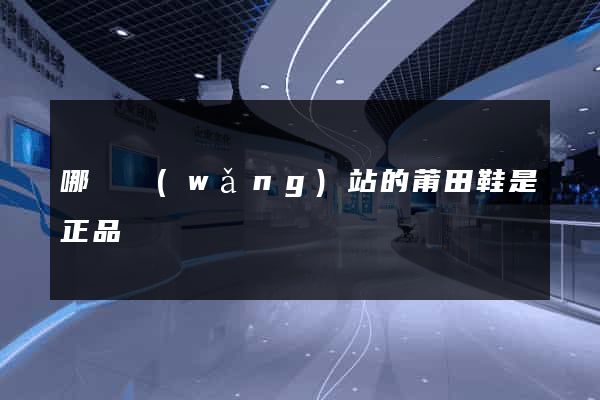 哪個網(wǎng)站的莆田鞋是正品