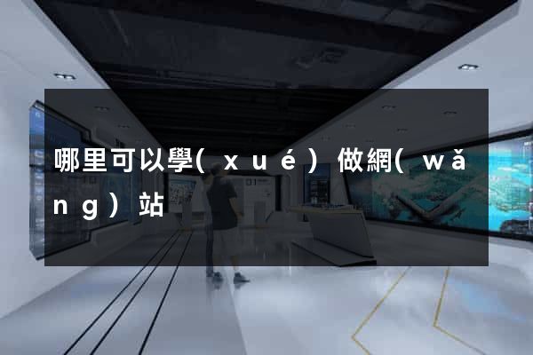 哪里可以學(xué)做網(wǎng)站