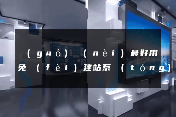 國(guó)內(nèi)最好用免費(fèi)建站系統(tǒng)