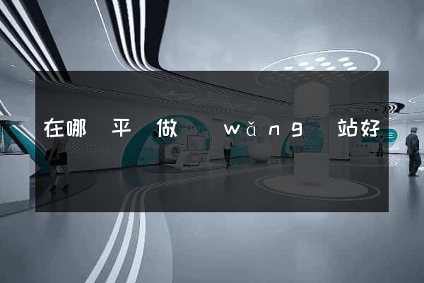 在哪個平臺做網(wǎng)站好