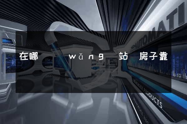 在哪個網(wǎng)站買房子靠譜