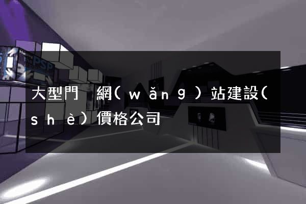 大型門戶網(wǎng)站建設(shè)價格公司