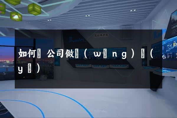 如何給公司做網(wǎng)頁(yè)