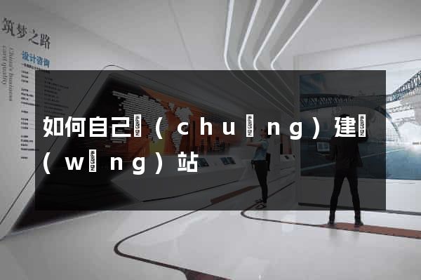 如何自己創(chuàng)建網(wǎng)站
