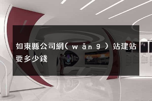 如東縣公司網(wǎng)站建站要多少錢