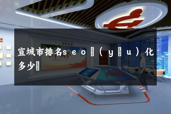 宣城市排名seo優(yōu)化多少錢
