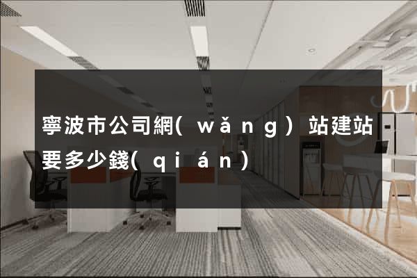 寧波市公司網(wǎng)站建站要多少錢(qián)