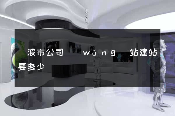 寧波市公司網(wǎng)站建站要多少錢