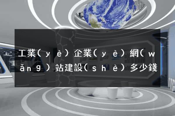 工業(yè)企業(yè)網(wǎng)站建設(shè)多少錢
