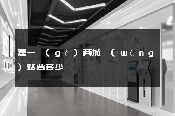 建一個(gè)商城網(wǎng)站要多少錢