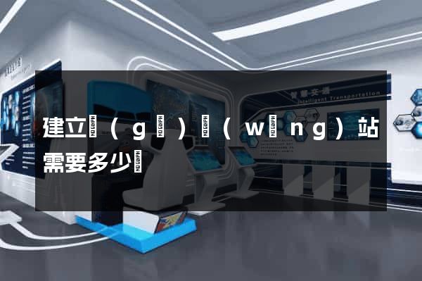 建立個(gè)網(wǎng)站需要多少錢