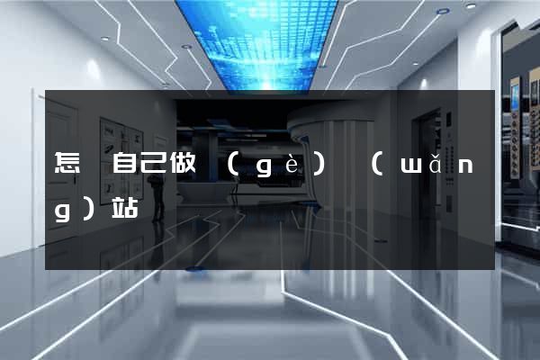 怎樣自己做個(gè)網(wǎng)站