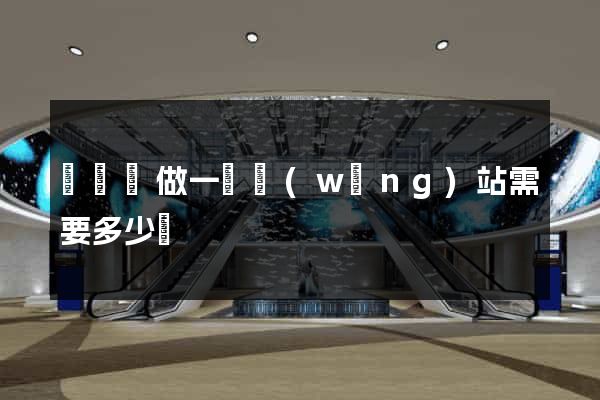 懷寧縣做一個網(wǎng)站需要多少錢