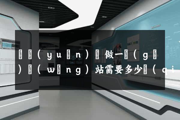 懷遠(yuǎn)縣做一個(gè)網(wǎng)站需要多少錢(qián)