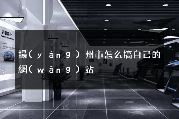 揚(yáng)州市怎么搞自己的網(wǎng)站