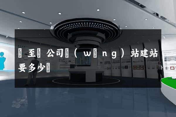 東至縣公司網(wǎng)站建站要多少錢