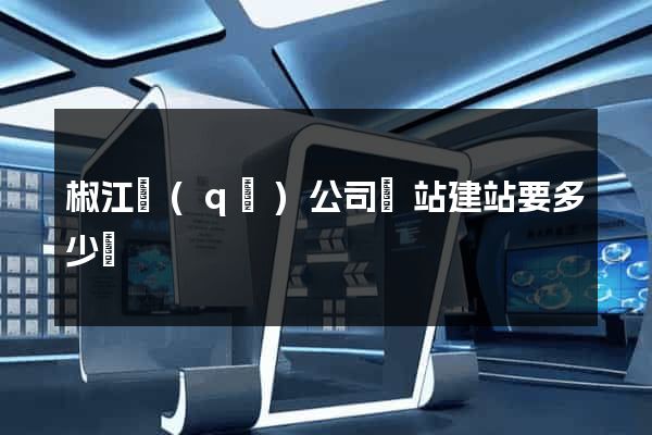 椒江區(qū)公司網站建站要多少錢