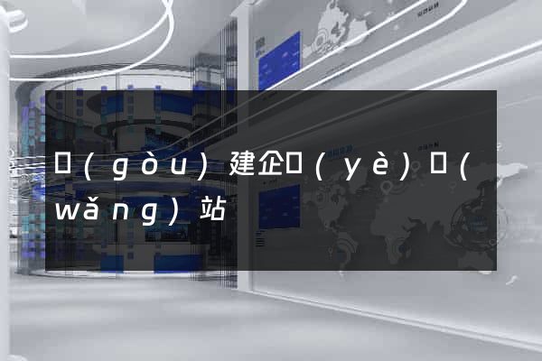 構(gòu)建企業(yè)網(wǎng)站