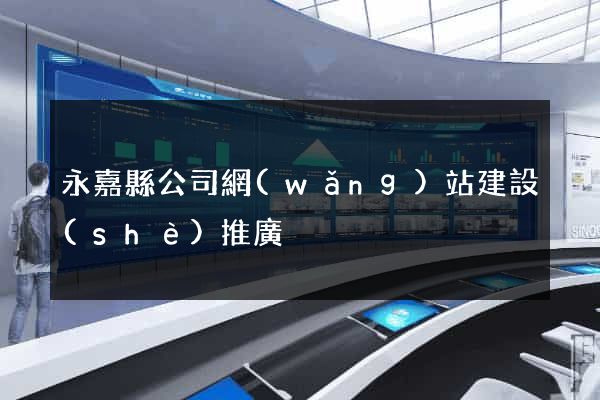 永嘉縣公司網(wǎng)站建設(shè)推廣