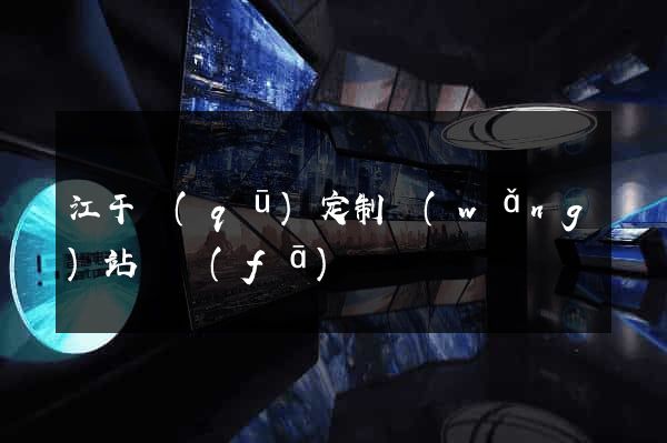 江干區(qū)定制網(wǎng)站開發(fā)