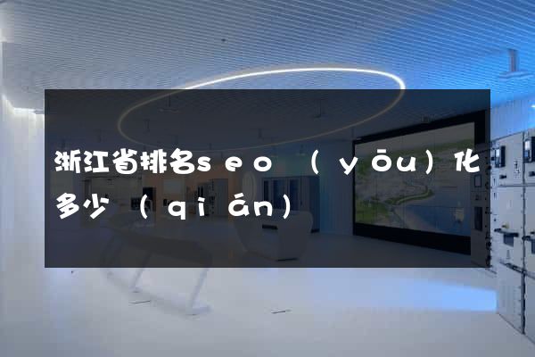 浙江省排名seo優(yōu)化多少錢(qián)