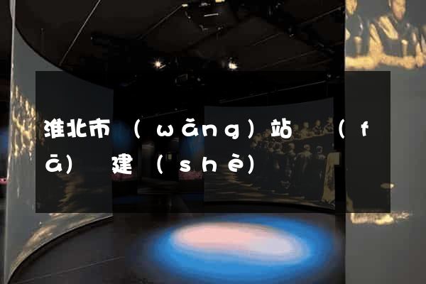 淮北市網(wǎng)站開發(fā)與建設(shè)