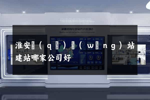 淮安區(qū)網(wǎng)站建站哪家公司好