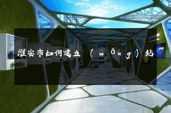 淮安市如何建立網(wǎng)站