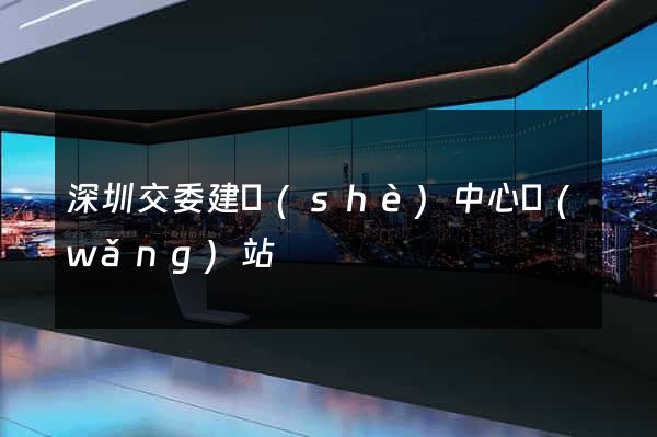 深圳交委建設(shè)中心網(wǎng)站