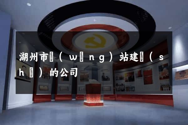 湖州市網(wǎng)站建設(shè)的公司