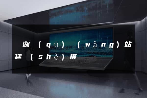 濱湖區(qū)網(wǎng)站建設(shè)推廣