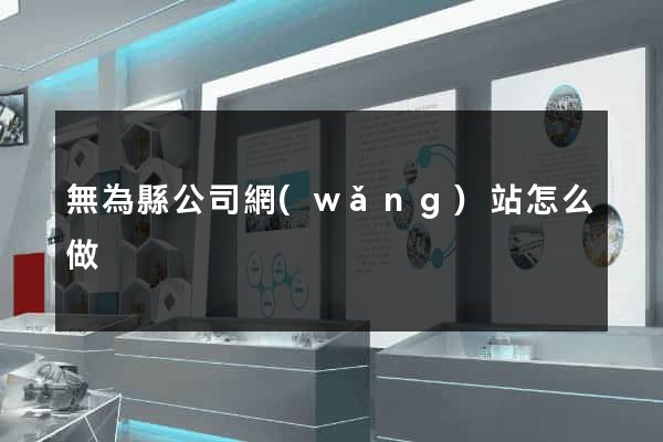 無為縣公司網(wǎng)站怎么做