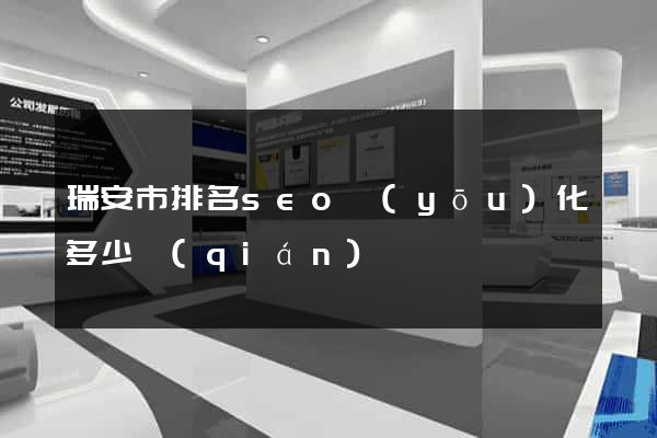 瑞安市排名seo優(yōu)化多少錢(qián)